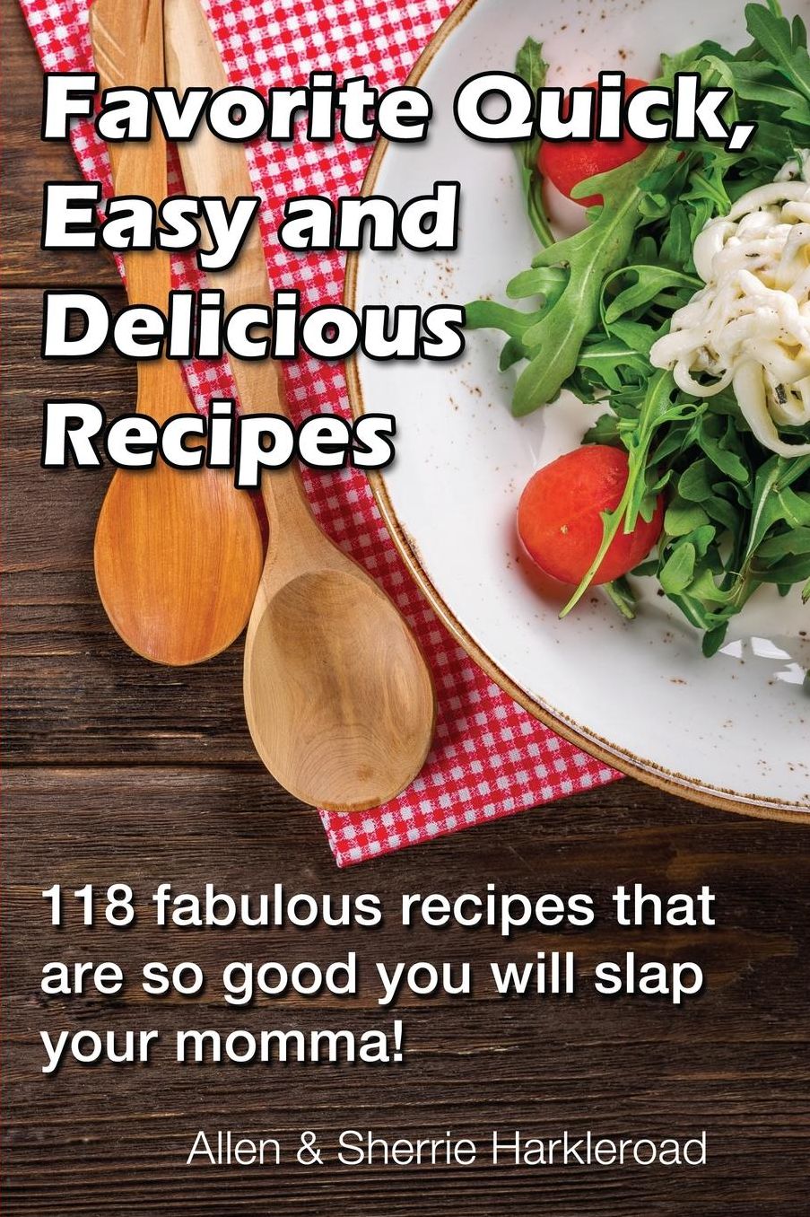 Favorite Quick, Easy and Delicious Recipes: 118 fabulous recipes that will make you slap your Momma!