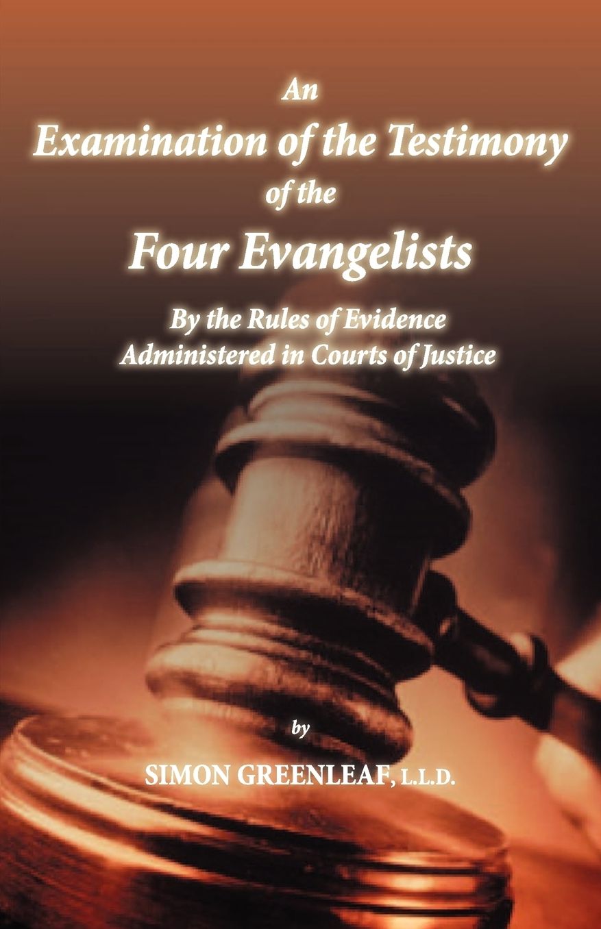 An Examination Of The Testimony Of The Four Evangelists By The Rules Of Evidence Administered In Courts Of Justice