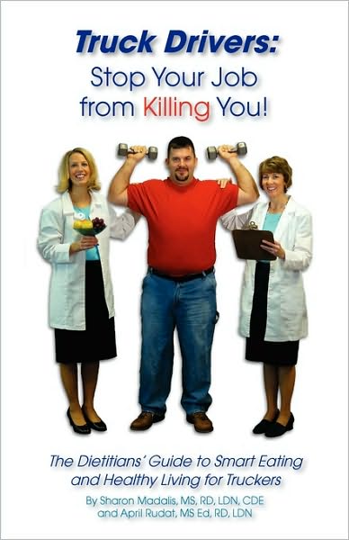 Truck Drivers: Stop Your Job from Killing You! the Dietitians' Guide to Smart Eating and Healthy Living for Truckers
