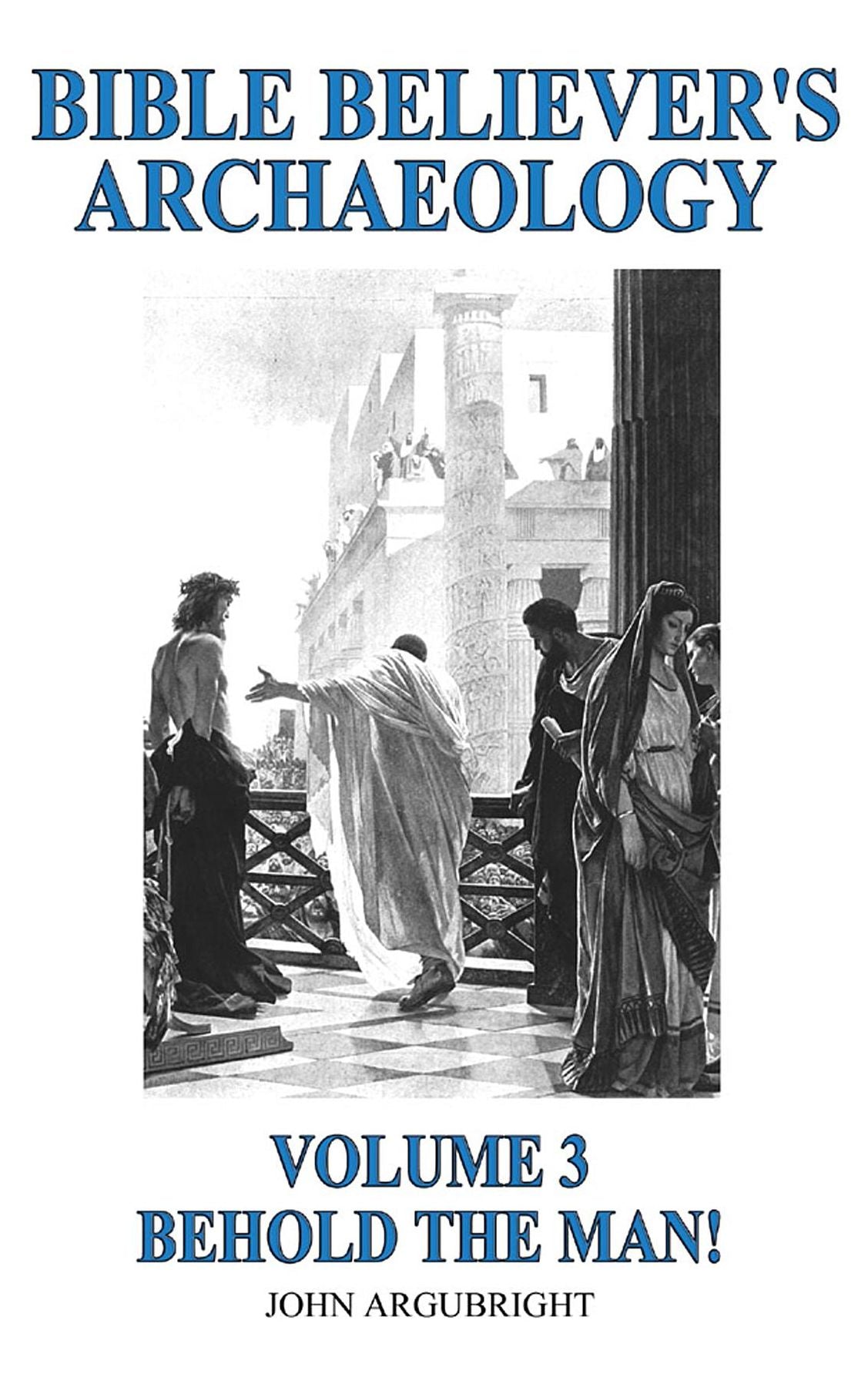 Bible Believer's Archaeology - Volume 3: Behold the Man!