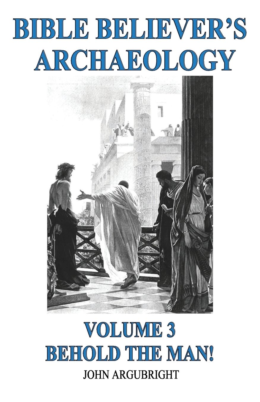 Bible Believer's Archaeology, Volume 3: Behold the Man!