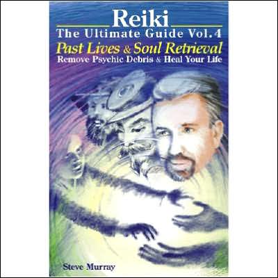 Reiki the Ultimate Guide, Volume 4: Past Lives and Soul Retrieval, Remove Psychic Debris and Heal Your Life