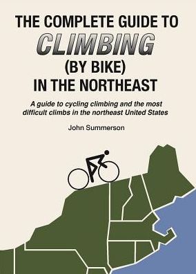 Complete Guide to Climbing (by Bike) in the Northeast: A Guide to Cycling Climbing and the Most Difficult Climbs in the Northeast United States