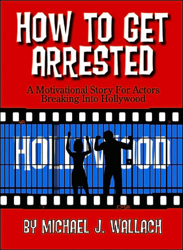 How to Get Arrested: A Motivational Story for Actors Breaking into Hollywood