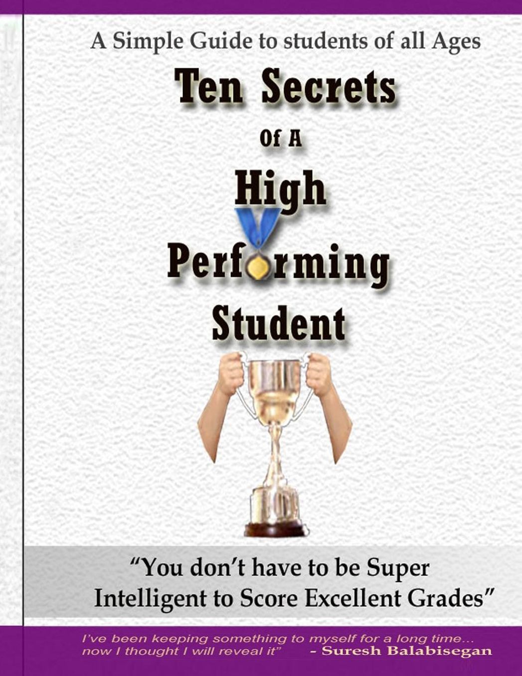 Ten Secrets of a high performing student: "You Don't Have To Be Super Intelligent To Perform Well In Studies And Score Ëxcellent Grades"