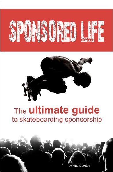 Sponsored Life : The Ultimate Guide to Skateboarding Sponsorship