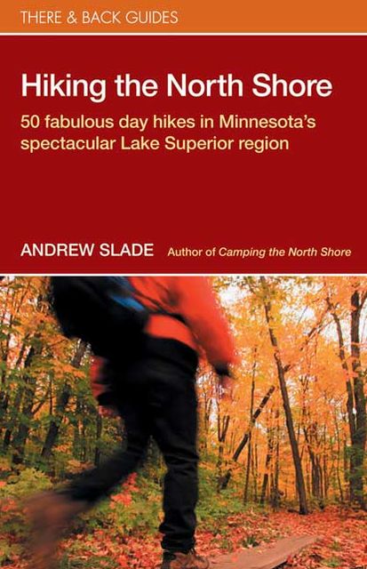 Hiking the North Shore: 50 Fabulous Day Hikes in Minnesota's Spectacular Lake Superior Region