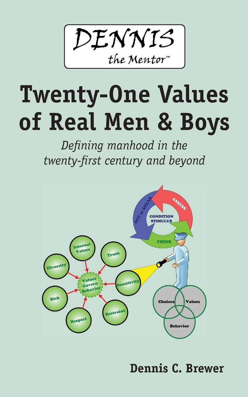Dennis the Mentor (TM) Twenty-One Values of Real Men and Boys: Defining manhood in the twenty-first century and beyond