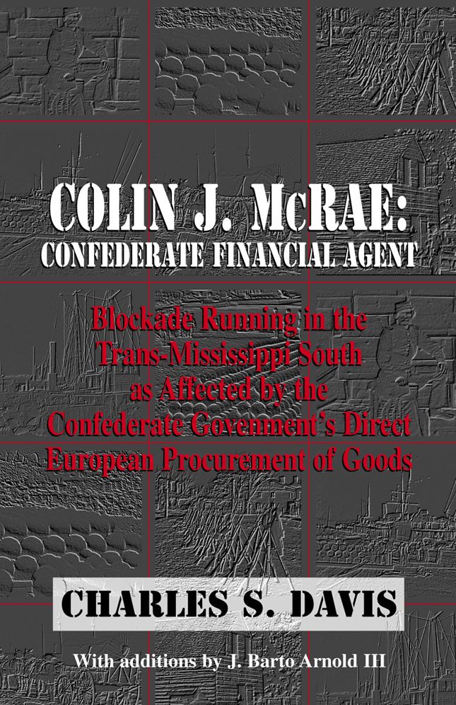 Colin J. McRae. Confederate Financial Agent: Blockade Running in the Trans-Mississippi as Affected by the Confederate Governments Direct European Procurement of Goods