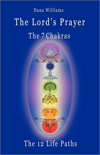 The Lord's Prayer, The Seven Chakras, The Twelve Life Paths - The Prayer Of Christ Consciousness As A Light For The Auric Centers And A Map Through The Archetypal Life Paths Of Astrology