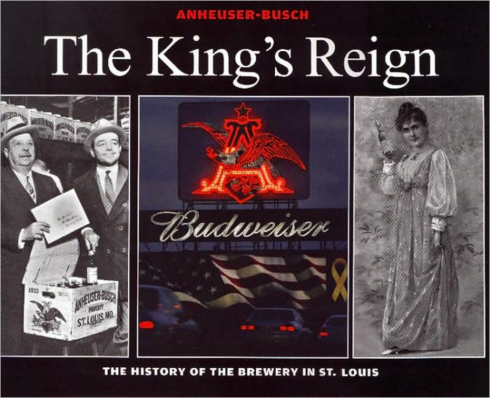 Anheuser Busch - the King's Reign: The History of the Brewery in St. Louis