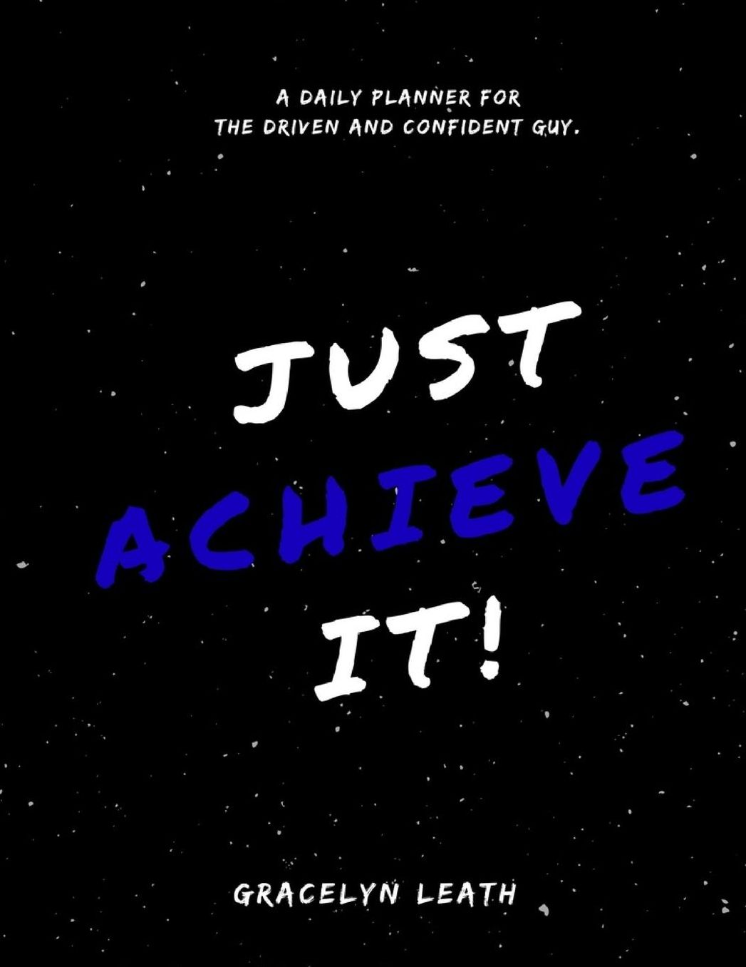 Just Achieve It!: A daily planner for the driven and confident guy.