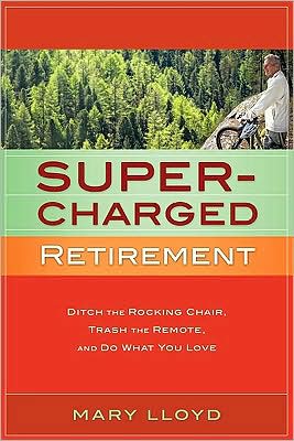 Supercharged Retirement: Ditch the Rocking Chair, Trash the Remote, and Do What You Love