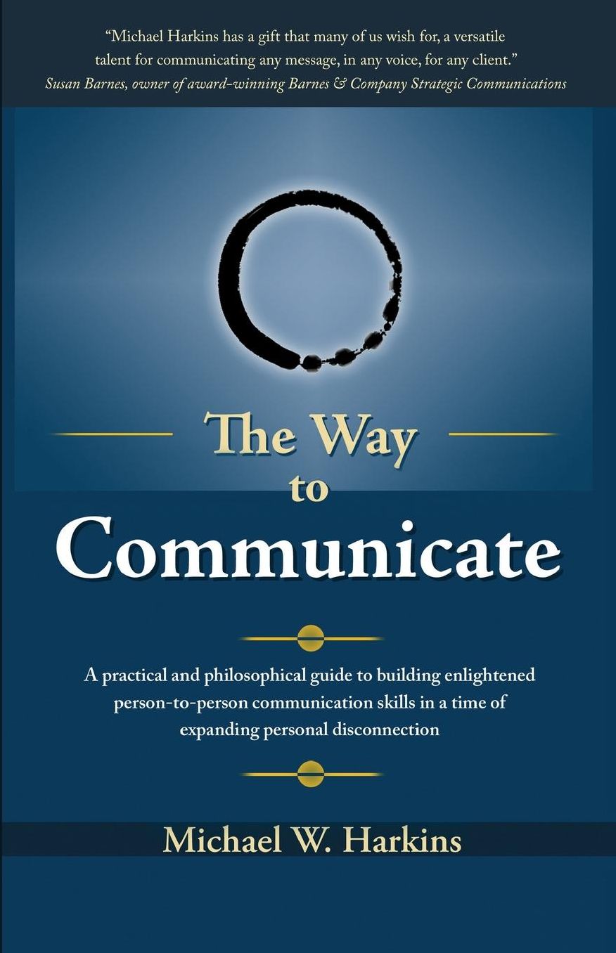 The Way to Communicate: A practical and philosophical guide to building enlightened person-to-person communication skills in a world of personal Disconnection