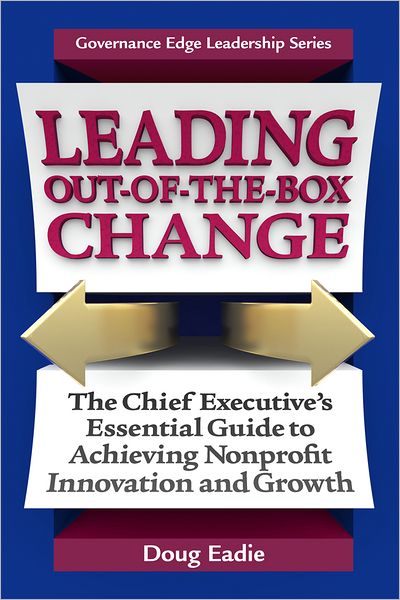 Leading Out-of-the-Box Change: The Chief Executive's Essential Guide to Achieving Nonprofit Innovation and Growth
