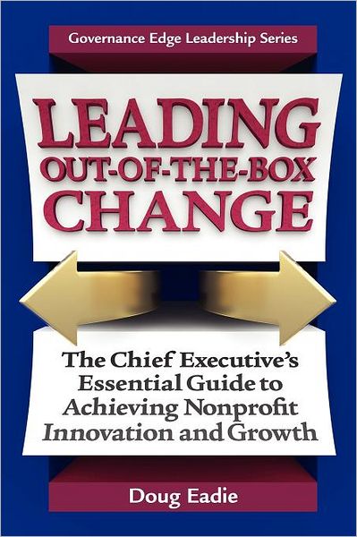 Leading Out-of-the-Box Change: The Chief Executive's Essential Guide to Achieving Nonprofit Innovation and Growth