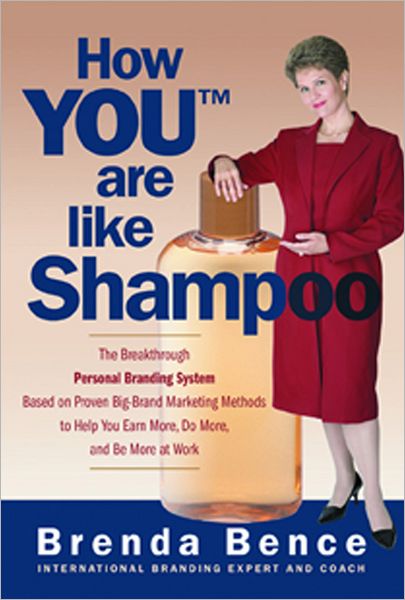 How YOU (tm) Are like Shampoo: The Breakthrough Personal Branding System Based on Proven Big-Brand Marketing Methods to Help You Earn More, Do More, and Be More at Work