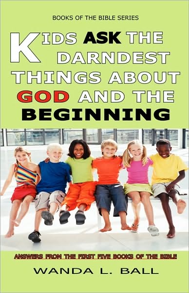 Kids Ask the Darndest Things about God and the Beginning: Answers from the First Five Books of the Bible