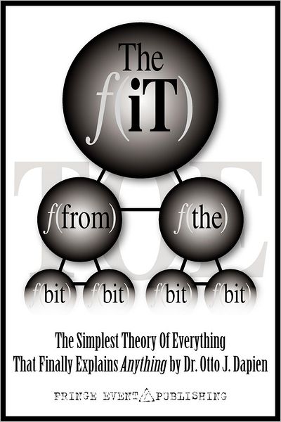 THE iT FROM THE BIT - THE SIMPLEST THEORY OF EVERYTHING THAT FINALLY EXPLAINS ANYTHING BY DR. OTTO J. DAPIEN