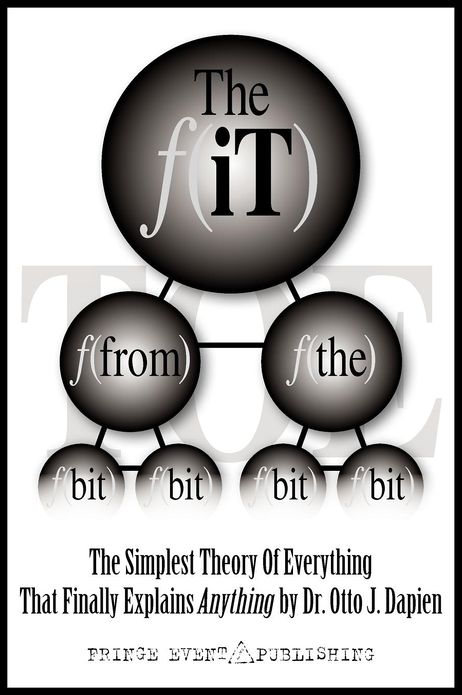 THE iT FROM THE BIT - THE SIMPLEST THEORY OF EVERYTHING THAT FINALLY EXPLAINS ANYTHING BY DR. OTTO J. DAPIEN