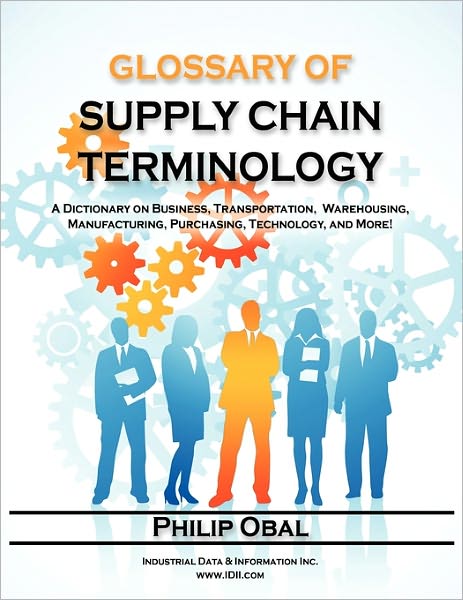 Glossary Of Supply Chain Terminology. A Dictionary On Business, Transportation, Warehousing, Manufacturing, Purchasing, Technology, And More!