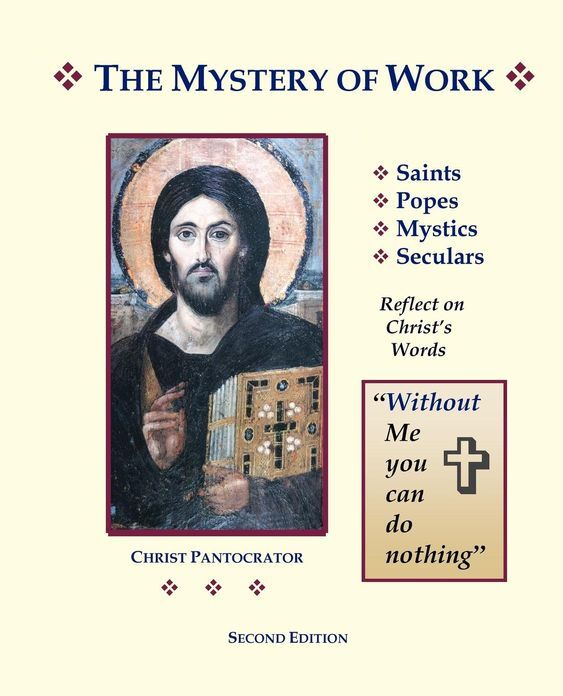The Mystery of Work: Saints, Popes, Mystics, Seculars Reflect on Christ's Words: "Without Me You Can Do Nothing"