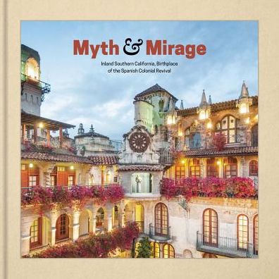 Myth and Mirage: Inland Southern California, Birthplace of the Spanish Colonial Revival