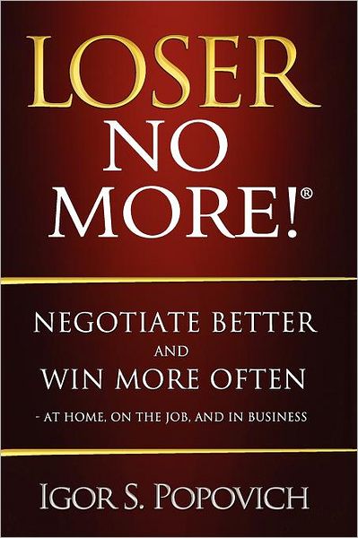 Loser No More! Negotiate Better And Win More Often - At Home, On The Job And In Business