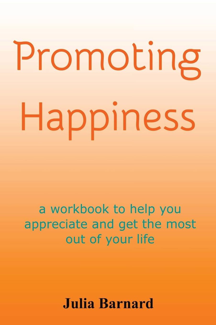 Promoting Happiness: A Workbook to Help You Appreciate and Get the Most Out of Your Life