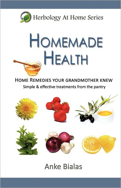Homemade Health: Home Remedies Your Grandmother Knew - Simple and Effective Treaments from the Pantry