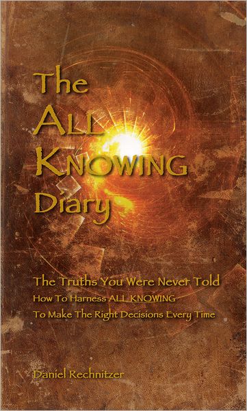 The ALL KNOWING Diary: The Truths You Were Never Told; How to Harness All Knowing to Make the Right Decisions Every Time