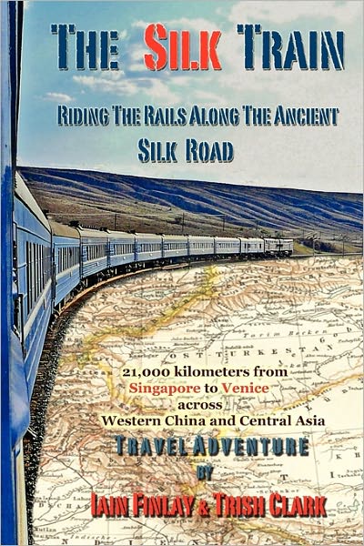 The Silk Train: Riding the Rails Along the Ancient Silk Road