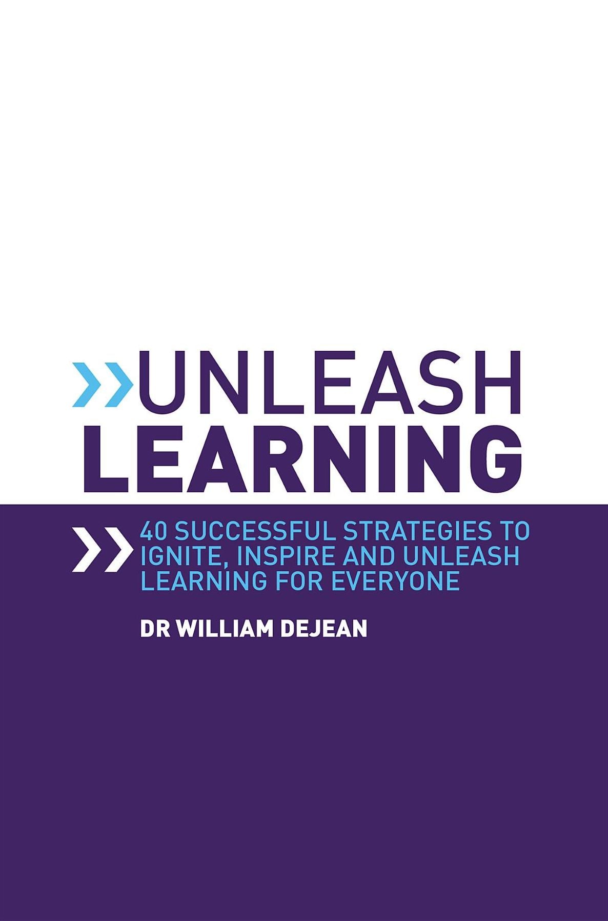 Unleash Learning: 40 successful strategies to ignite, inspire and unleash learning for everyone
