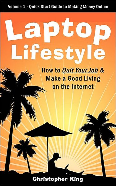 Laptop Lifestyle - How To Quit Your Job And Make A Good Living On The Internet (Volume 1 - Quick Start Guide To Making Money Online)