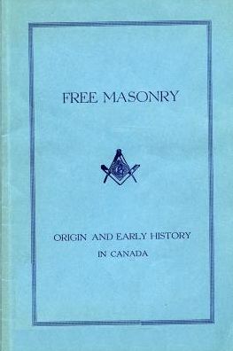 Free Masonry: Its Origin and Early History in Canada