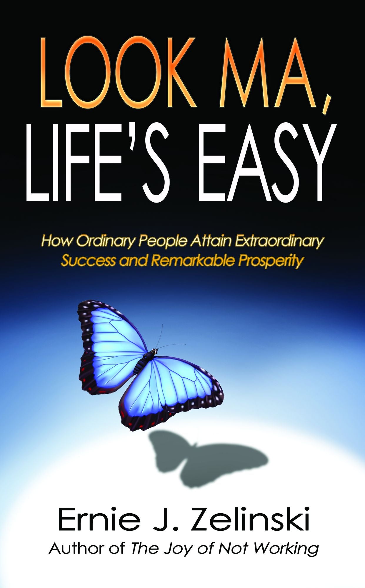 Look Ma, Life's Easy: How Ordinary People Attain Extraordinary Success and Remarkable Prosperity