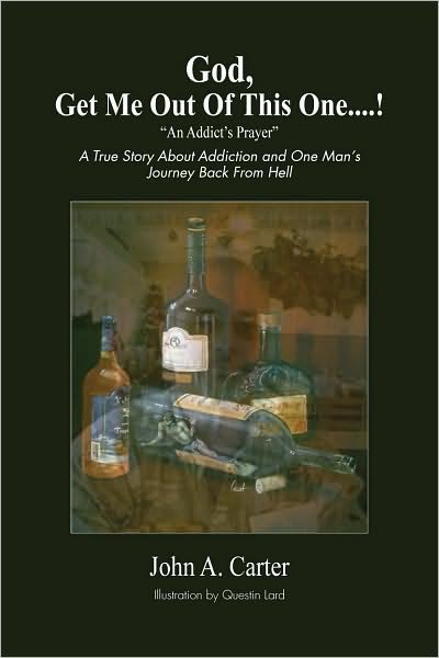 God, Get Me Out of This One... !: A True Story about Addiction and One Man's Journey Back from Hell