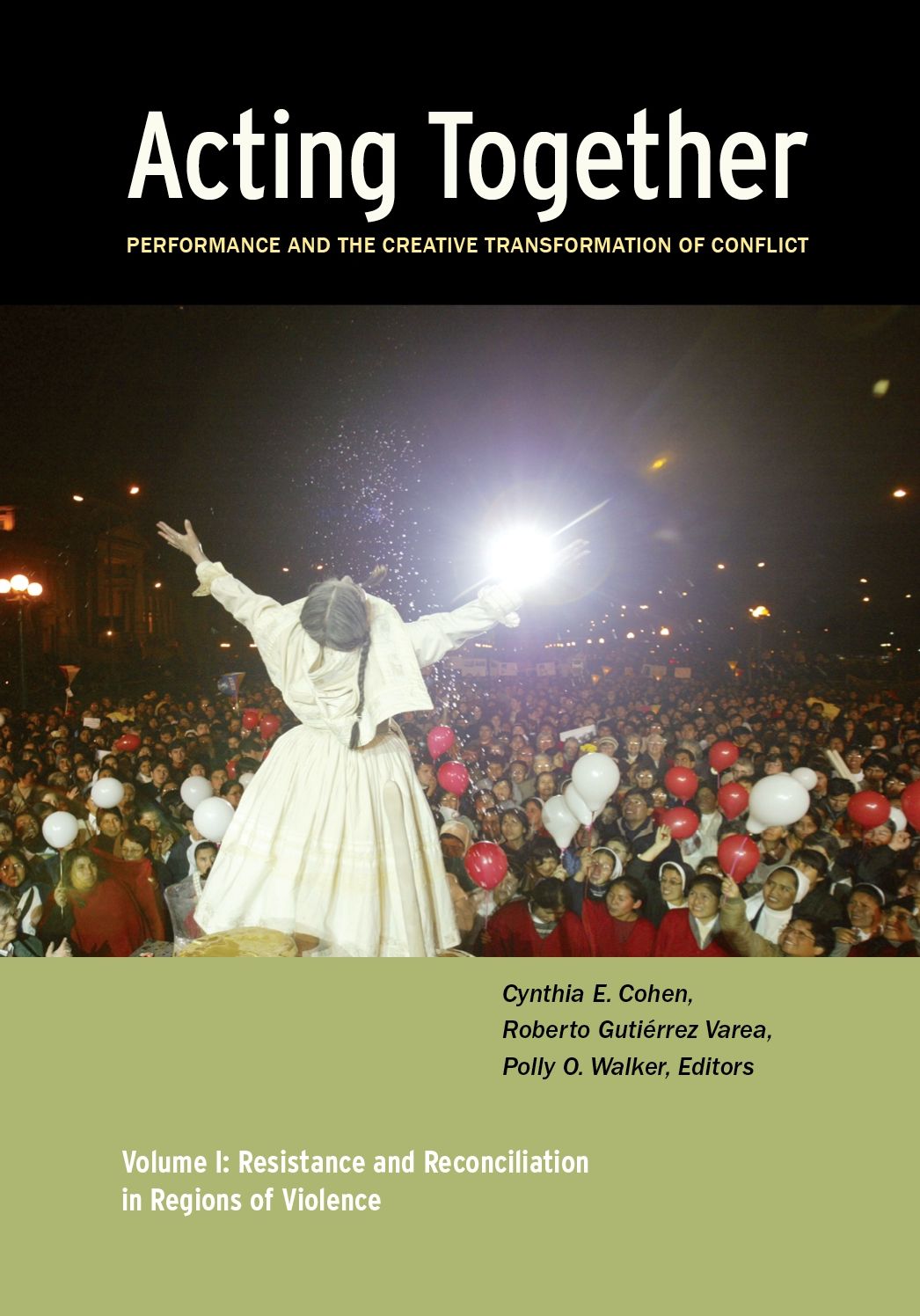 Acting Together I: Performance and the Creative Transformation of Conflict: Volume 1: Resistance and Reconciliation in Regions of Violence