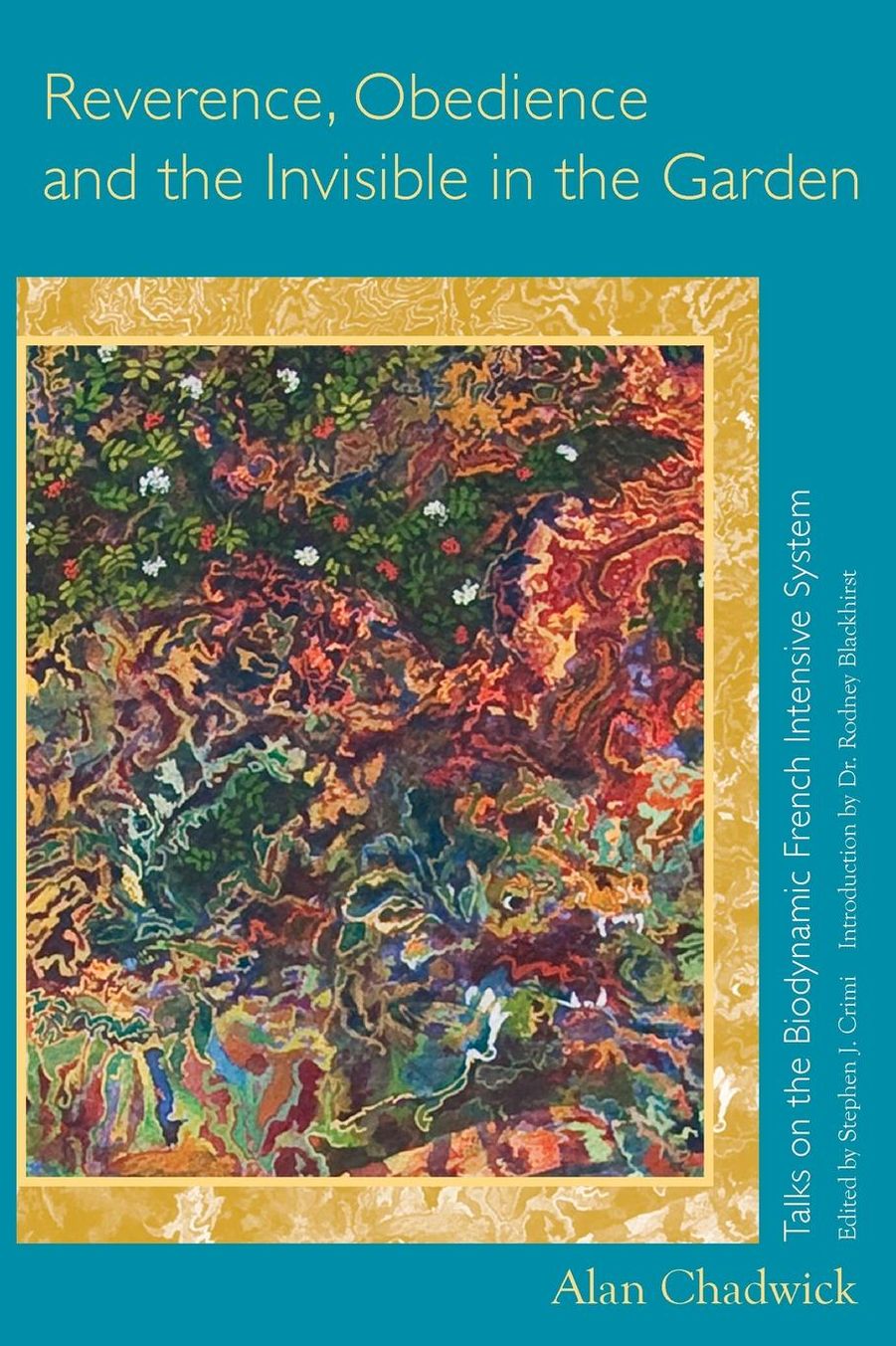 Reverence, Obedience and the Invisible in the Garden; Talks on the Biodynamic French Intensive System