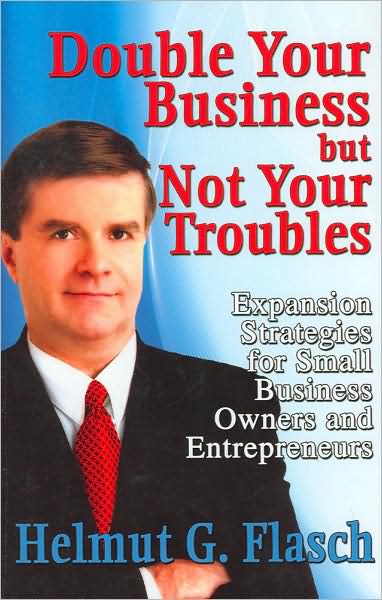 Double Your Business But Not Your Troubles: Expansion Strategies for Small Business Owners and Entrepreneurs