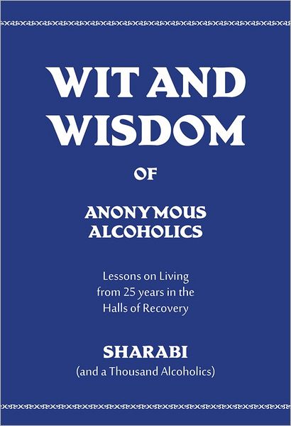 Wit and Wisdom of Anonymous Alcoholics: Lessons on Living from 25 Years in the Halls of Recovery
