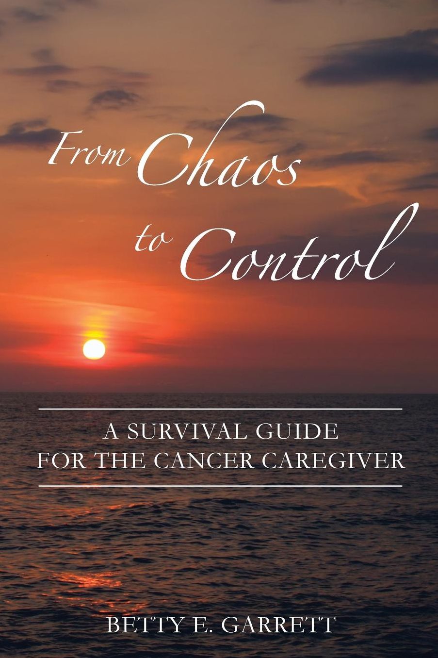 From Chaos to Control - A Survival Guide for the Cancer Caregiver