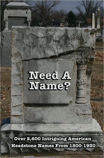 Need A Name?: Over 2600 Intriguing American Headstone Names From 1800-1930