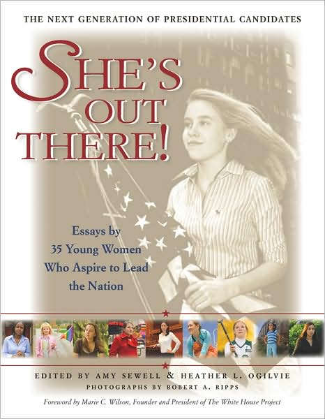 She's Out There!: Essays by 35 Young Women Who Aspire to Lead the Nation--The Next Generation of Presidential Candidates