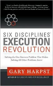 Six Disciplines Execution Revolution: Solving the One Business Problem that Makes Solving All Other Problems Easier