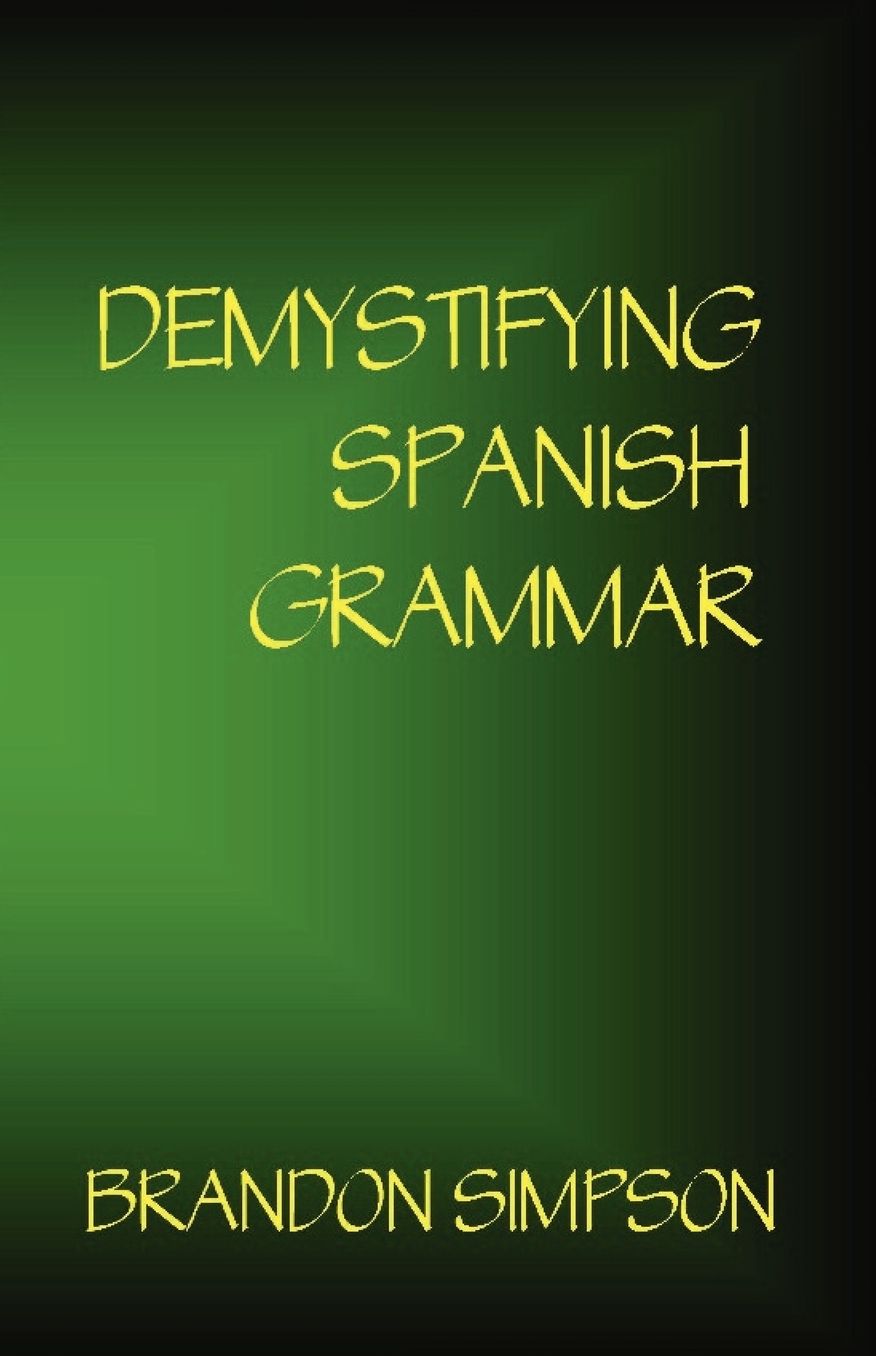Demystifying Spanish Grammar: Clarifying the Written Accents, Ser/Estar (Verbs), Para/Por (Prepositions), Imperfect/Preterit (Past Tenses), & the Spanish Subjunctive