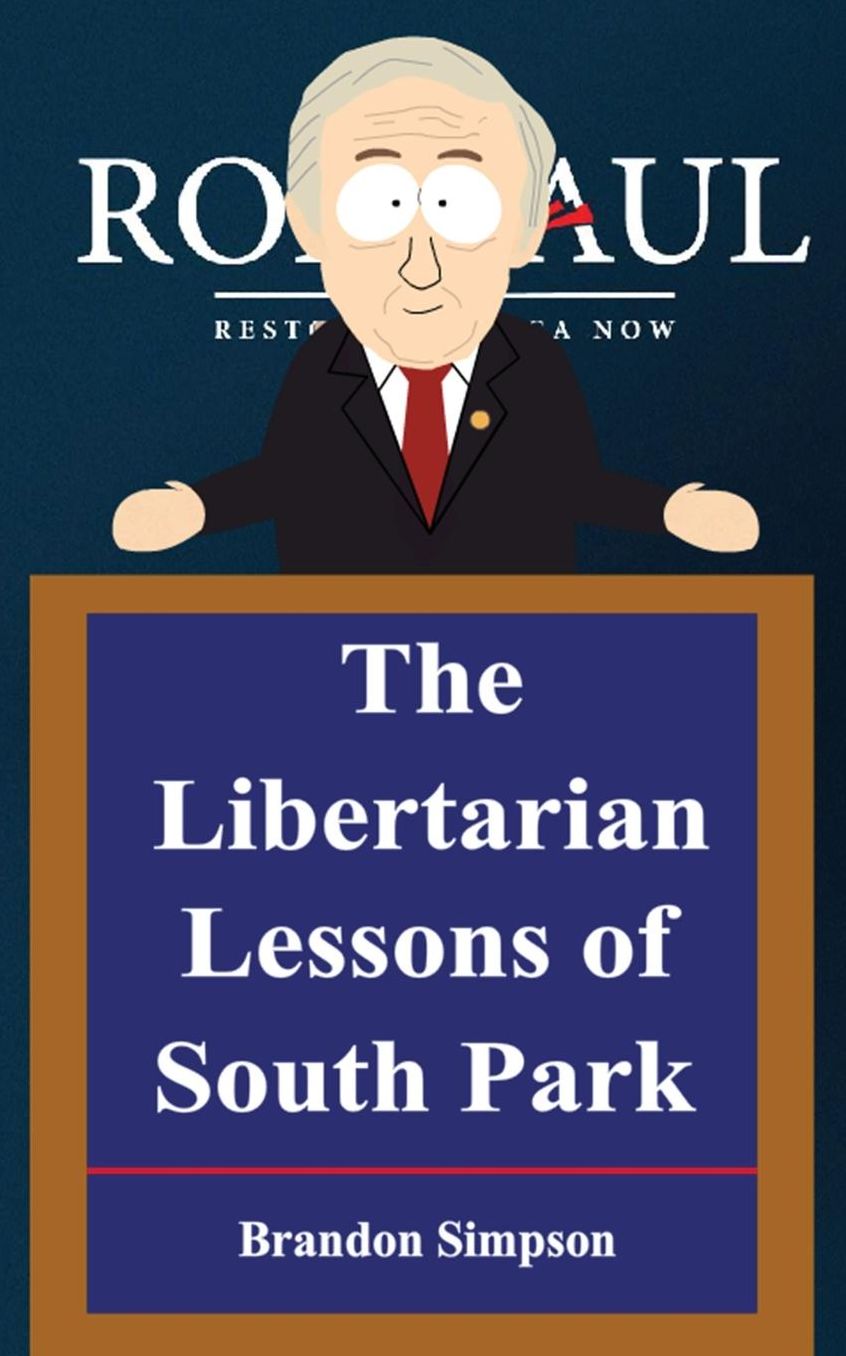 The Libertarian Lessons of South Park: Libertarianism for Dummies, How Ron Paul, Gary Johnson & South Park Created a New Generation of Libertarians &