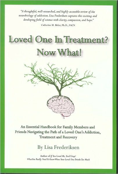 Loved One in Treatment? Now What!: An Essential Handbook for Family Members and Friends Navigating the Path of a Loved One's Addiction, Treatment and Recovery