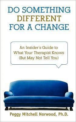 Do Something Different... for a Change: An Insider's Guide to What Your Therapist Knows (but May Not Tell You)