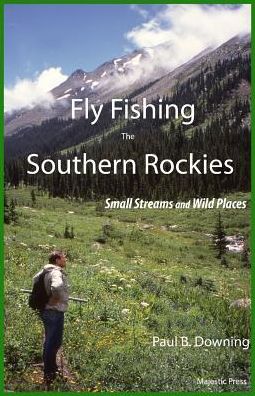 Fly Fishing the Southern Rockies: Small Streams and Wild Places
